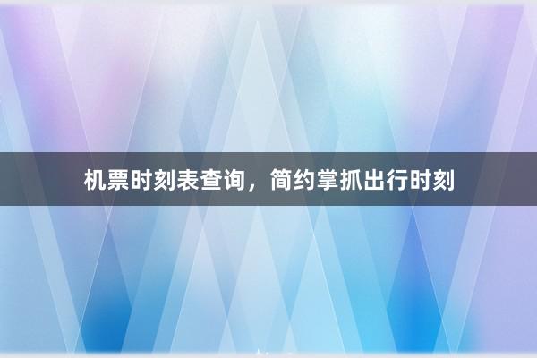 机票时刻表查询，简约掌抓出行时刻