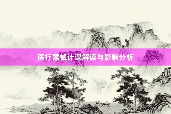 医疗器械计谋解读与影响分析